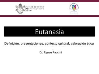 Eutanasia
Dr. Renzo Paccini
Definición, presentaciones, contexto cultural, valoración ética
 