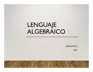 LENGUAJE
ALGEBRAICO
MATEMÁTICA
NM1
 