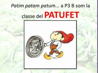 Patim patam patum... a P3 B som la
classe del PATUFET
 