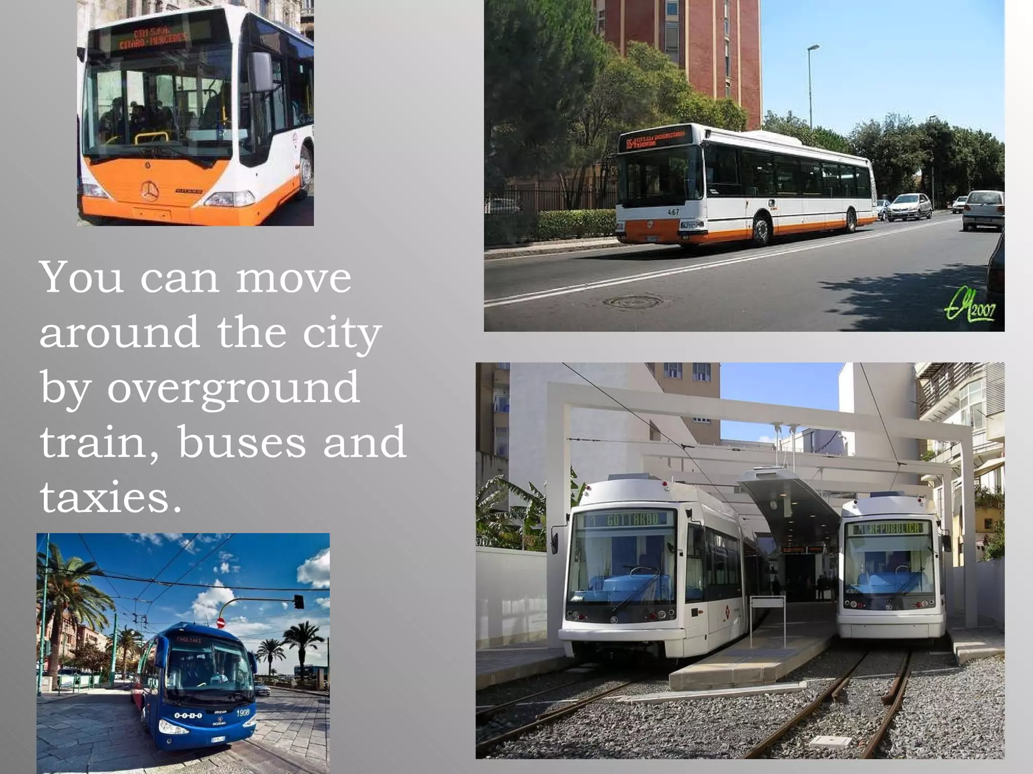 You can move around the city by overground train, buses and taxies.