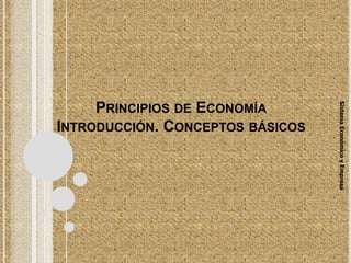 PRINCIPIOS DE ECONOMÍA
INTRODUCCIÓN. CONCEPTOS BÁSICOS
Sistema
Económico
y
Empresa
 
