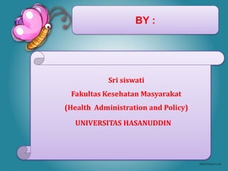 BY :
Sri siswati
Fakultas Kesehatan Masyarakat
(Health Administration and Policy)
UNIVERSITAS HASANUDDIN
 