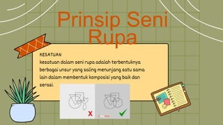 Prinsip Seni
Rupa
KESATUAN
kesatuan dalam seni rupa adalah terbentuknya
berbagai unsur yang saling menunjang satu sama
lain dalam membentuk komposisi yang baik dan
serasi.
 