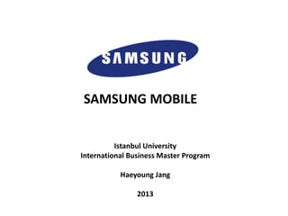 SAMSUNG MOBILE
Istanbul University
International Business Master Program
Haeyoung Jang
2013
 