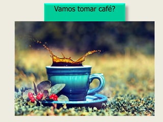 Vamos tomar café? 
