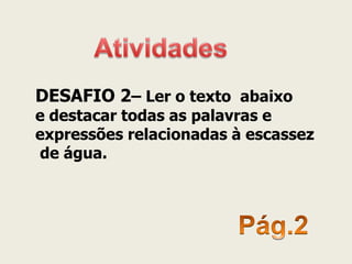 DESAFIO 2– Ler o texto abaixo 
e destacar todas as palavras e 
expressões relacionadas à escassez 
de água.  