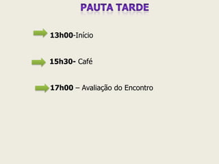 13h00-Início 
15h30- Café 
17h00 – Avaliação do Encontro 
 