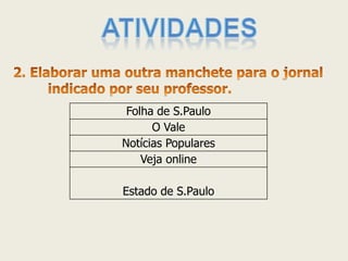 Folha de S.Paulo 
O Vale 
Notícias Populares 
Veja online 
Estado de S.Paulo  
