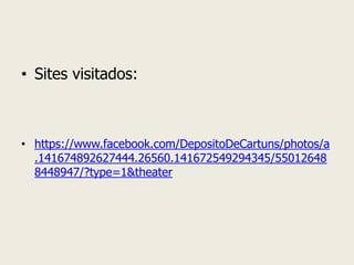 •Sites visitados: 
•https://www.facebook.com/DepositoDeCartuns/photos/a.141674892627444.26560.141672549294345/550126488448947/?type=1&theater  