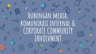 Hubungan media,
komunikasi internal &
CORPORATE COMMUNITY
INVOLVMENT
 