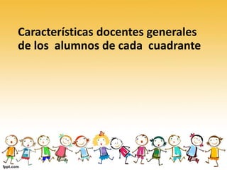 Características docentes generales
de los alumnos de cada cuadrante
 