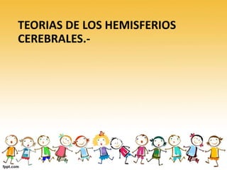 TEORIAS DE LOS HEMISFERIOS
CEREBRALES.-
 
