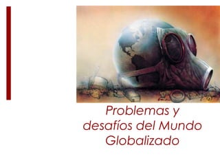 Problemas y
desafíos del Mundo
Globalizado
 