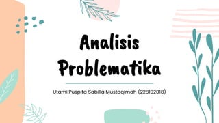 Analisis
Problematika
Utami Puspita Sabilla Mustaqimah (228102018)
 