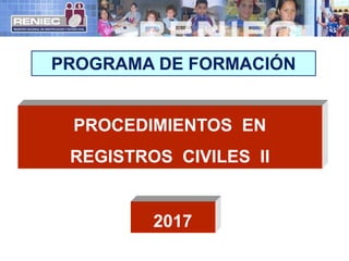 PROCEDIMIENTOS EN
REGISTROS CIVILES II
PROGRAMA DE FORMACIÓN
2017
 