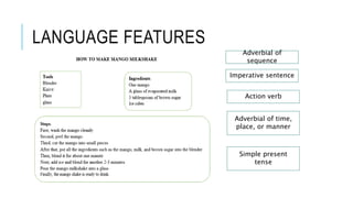 LANGUAGE FEATURES
Adverbial of
sequence
Imperative sentence
Action verb
Adverbial of time,
place, or manner
Simple present
tense
 