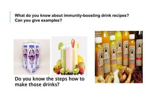 What do you know about immunity-boosting drink recipes?
Can you give examples?
Do you know the steps how to
make those drinks?
 