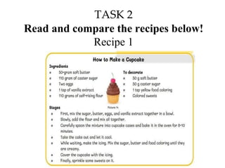 TASK 2
Read and compare the recipes below!
Recipe 1
 