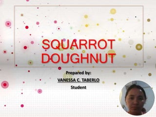 SQUARROT
DOUGHNUT
Prepared by:
VANESSA C. TABERLO
Student
 