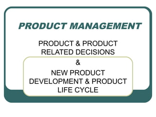PRODUCT MANAGEMENT
PRODUCT & PRODUCT
RELATED DECISIONS
&
NEW PRODUCT
DEVELOPMENT & PRODUCT
LIFE CYCLE
 