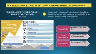 SEGURIDAD DOCUMENTAL PARA LA
EFICIENCIA DEL ESTADO
(DL1310)
Las entidades públicas deben implementar el modelo de
gestión documental para garantizar la trazabilidad de los
trámites, reducir tiempos y ahorrar papel
DISPOSICIONES IMPORTANTES EN EL SECTOR PÚBLICO EN MATERIA DE GOBIERNO DIGITAL
 