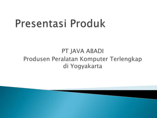 PT JAVA ABADI
Produsen Peralatan Komputer Terlengkap
di Yogyakarta
 