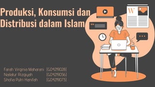 Produksi, Konsumsi dan
Distribusi dalam Islam
Farah Virginia Maharani (G04219028)
Nailatur Rizqiyah (G04219056)
Shofia Putri Hanifah (G04219073)
 