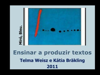 Miró, Bleu.




Ensinar a produzir textos
     Telma Weisz e Kátia Bräkling
               2011
 
