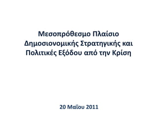 Μεσοπρόθεσμο Πλαίσιο Δημοσιονομικής Στρατηγικής και Πολιτικές Εξόδου από την Κρίση 20 Μαΐου 2011 