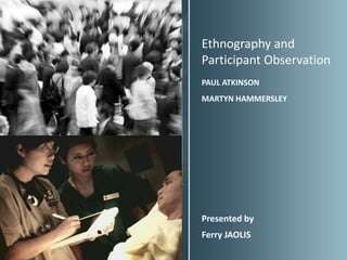 Ethnography and
Participant Observation
PAUL ATKINSON
MARTYN HAMMERSLEY




Presented by
Ferry JAOLIS
 