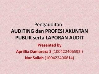 Pengauditan :
AUDITING dan PROFESI AKUNTAN
 PUBLIK serta LAPORAN AUDIT
             Presented by
 Aprillia Damareza S (100422406593 )
      Nur Sailah (100422406614)
 