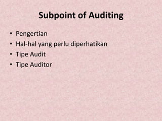 Subpoint of Auditing
•   Pengertian
•   Hal-hal yang perlu diperhatikan
•   Tipe Audit
•   Tipe Auditor
 