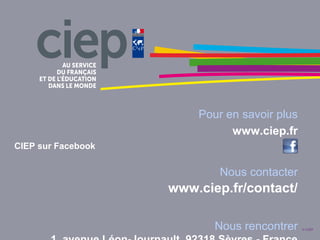 Pour en savoir plus
www.ciep.fr
CIEP sur Facebook
Nous contacter
www.ciep.fr/contact/
Nous rencontrer © CIEP
 