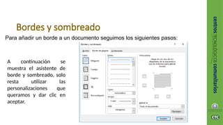 Bordes y sombreado
Para añadir un borde a un documento seguimos los siguientes pasos:
A continuación se
muestra el asistente de
borde y sombreado, solo
resta utilizar las
personalizaciones que
queramos y dar clic en
aceptar.
 