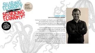 Carlos Silva
CEO e Co-Founder SEEDRS
Carlosé co-fundador da Seedrs,a principal plataforma
de crowdfunding na Europa. É também um dos
membros fundadores da Beta-i,uma organização que
visa promover o empreendedorismo e a inovação.
Carlosé ainda mentor em vários programas de
aceleração (Seedcamp,Lisbon Challenge,Founder
Institute,etc.) e é consultor em várias start-ups.
Foi distinguido com um prémio Young Gun no Reino
Unido, para os indivíduos mais promissores com menos
de 35.Foi também distinguido como uma das 40
personalidades portuguesas mais promissoras com
menos de 40 anos.Carlos é formado em Engenharia de
Computação pelo Instituto Superior Técnico e tem um
MBA pela Universidade de Oxford.
 