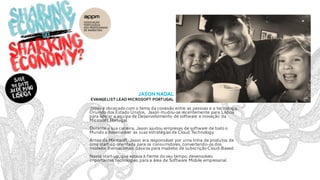 Jason nadal
Evangelist lead microsoft portugal
Jason é obcecado com o tema da conexão entre as pessoas e a tecnologia.
Oriundo dos Estado Unidos, Jason mudou-se recentemente para Lisboa
para liderar a equipa de Desenvolvimento de software e inovação da
Microsoft Portugal.
Durante a sua carreira, Jason ajudou empresas de software de todo o
Mundo a desenvolver as suas estratégias de Cloud Technology.
Antes da Microsoft, Jason era responsável por uma linha de produtos de
uma start-up orientada para os consumidores, convertendo-os dos
modelos transacionais básicos para modelos de subscrição Cloud-Based.
Nesta start-up, que estava à frente do seu tempo, desenvolveu
importantes tecnologias para a área de Software Mobile empresarial.
 