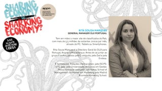 Rita sousa marques
General manager olx portugal
Tem em mãos o maior site de classificados do País,
com mais de 5,5 milhões de visitantes únicos por mês,
através de PC, Tablets ou Smartphones.
Rita Sousa Marques é a Directora Geral do OLX para
Portugal, Angola e Moçambique. Antes de se juntar ao
grupo FixeAds, passou pelo Custojusto, pela Zed e pela
Endesa.
É formada em Relações internacionais pelo ISCPS-
UTL pelo pela Universidade de Lisboa em Gestão.
Possui formação avançada pela Kellog School of
Management e é Master em Marketing pela Madrid
Business Marketing School.
 