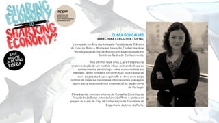 Clara gonçalves
Directora executiva / uptec
Licenciada em Eng Agrícola pela Faculdade de Ciências
da Univ. do Porto e Mestre em Inovação,Conhecimento e
Tecnologia pela Univ. de Aveiro,com especialização em
Gestão de Redes de Conhecimento.
Nos últimos nove anos, Clara trabalhouna
implementação de um modelo eficaz de transferência de
conhecimento e tecnologia entre a universidade e o
mercado.Neste contexto,ela contribuiu para o apoio de
mais de 300 start-ups e spin-offs e atrair mais de 30
centros de inovação nacionais e internacionais que agora
fazem parte do ecossistema empresarial da região norte
de Portugal.
Clara é ainda membro externo do Conselho Científico da
Faculdade de Belas Artesda Univ. do Porto e gestora de
projeto no curso de Eng. de Computação da Faculdade de
Engenharia da Univ. do Porto.
 