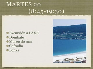 MARTES 20
(8:45-19:30)
Excursión a LAXE
Dombate
Museo do mar
Cofradía
Lonxa
 