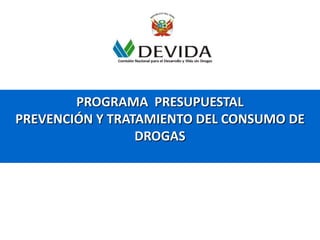 PROGRAMA PRESUPUESTAL
PREVENCIÓN Y TRATAMIENTO DEL CONSUMO DE
DROGAS
 