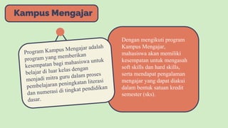 Dengan mengikuti program
Kampus Mengajar,
mahasiswa akan memiliki
kesempatan untuk mengasah
soft skills dan hard skills,
serta mendapat pengalaman
mengajar yang dapat diakui
dalam bentuk satuan kredit
semester (sks).
Kampus Mengajar
 