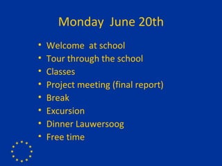 Monday  June 20th Welcome  at school  Tour through the school Classes Project meeting (final report) Break Excursion Dinner Lauwersoog Free time 