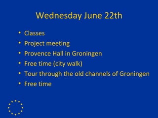 Wednesday June 22th Classes Project meeting Provence Hall in Groningen Free time (city walk) Tour through the old channels of Groningen Free time 