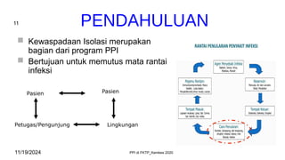 11
 Kewaspadaan Isolasi merupakan
bagian dari program PPI
 Bertujuan untuk memutus mata rantai
infeksi
Pasien Pasien
Petugas/Pengunjung Lingkungan
11/19/2024 PPI di FKTP_Kemkes 2020
 