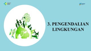3. PENGENDALIAN
LINGKUNGAN
 