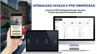 OPTIMALISASI APLIKASI E-PPID TERINTEGRASI
Layanan E-PPID Terintegrasi Bawaslu, Bawaslu
Provinsi dan Bawaslu Kabupaten/Kota
 