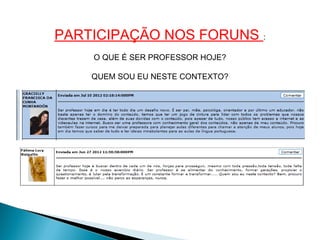 PARTICIPAÇÃO NOS FORUNS :
    O QUE É SER PROFESSOR HOJE?

    QUEM SOU EU NESTE CONTEXTO?
 