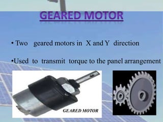• Two geared motors in X and Y direction
•Used to transmit torque to the panel arrangement
GEARED MOTOR
 