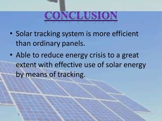 • Solar tracking system is more efficient
than ordinary panels.
• Able to reduce energy crisis to a great
extent with effective use of solar energy
by means of tracking.
 