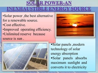•Solar power ,the best alternative
for a renewable source.
•Cost effective.
•Improved operating efficiency.
•Unlimited res...